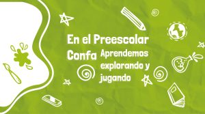 Imagen color verde y blanco con el texto "En el Preescolar Confa aprendemos explorando y jugando", tiene elementos decorativos como lápices, pintura, libros y otros